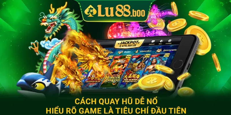 Cách quay hũ dễ nổ - Hiểu rõ game là tiêu chí đầu tiên