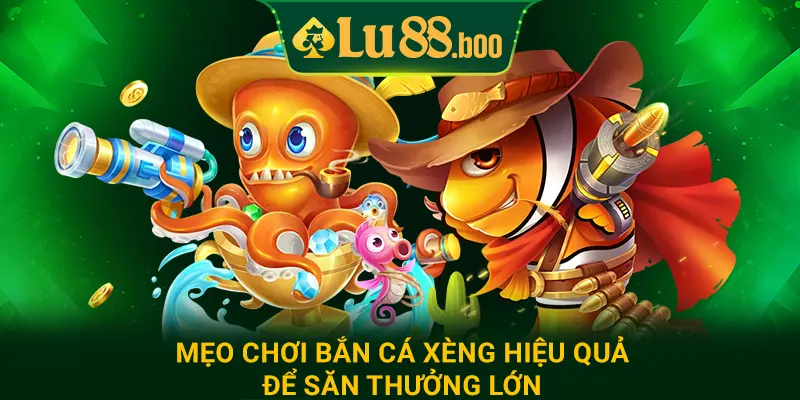 Mẹo chơi bắn cá xèng hiệu quả để săn thưởng lớn